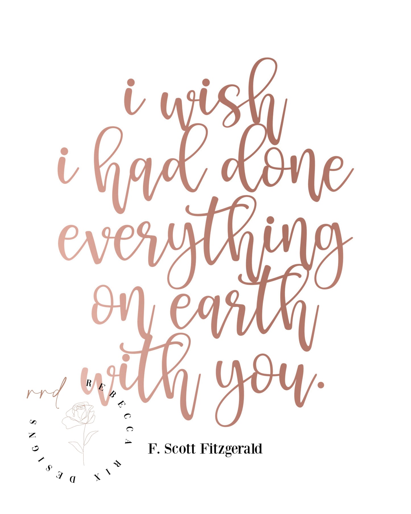 "I Wish I Had Done Everything On Earth With You" Famous Love Quote By F. Scott Fitzgerald In Rose Gold, Printable Wall Art