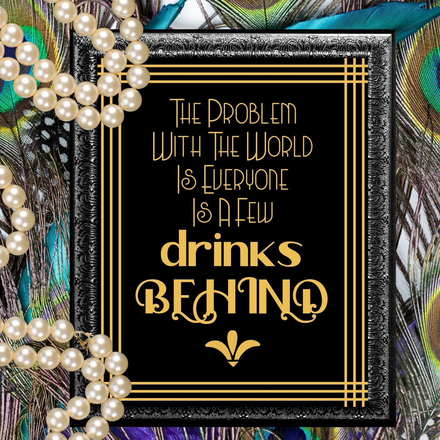 "The Problem With The World Is Everyone Is A Few Drinks Behind" Party Sign, Great Gatsby, Roaring 20's, Printable Party Decor