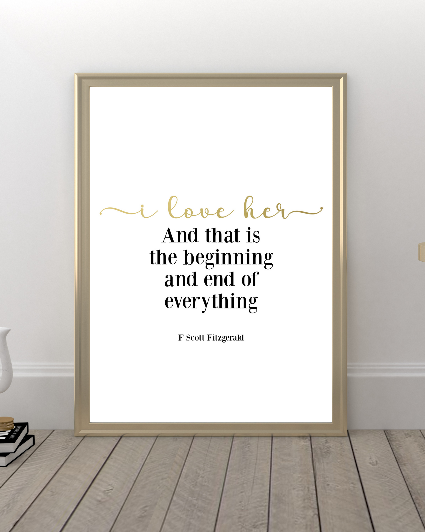 "I Love Her And That Is The Beginning And End Of Everything" Famous Quote By F. Scott Fitzgerald, Literary Quotes, Love Quotes, Printable Art